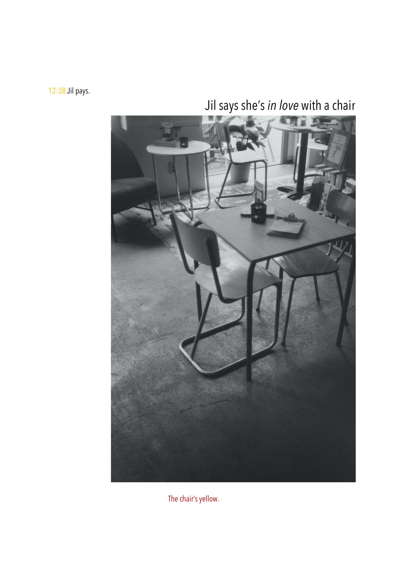 12:38 Jil pays. Jil says she’s in love with a chair. Onder de tekst een zwart-wit foto van stoelen in een café. Onder de foto staat: The chair’s yellow.